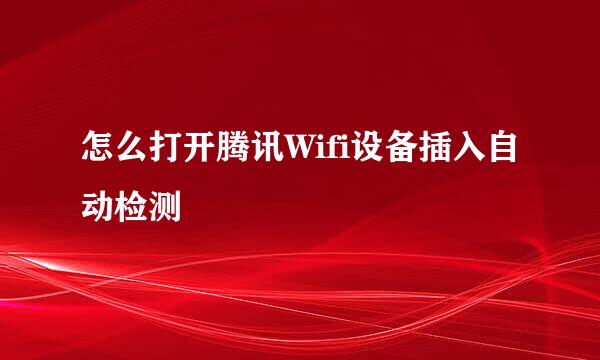 怎么打开腾讯Wifi设备插入自动检测