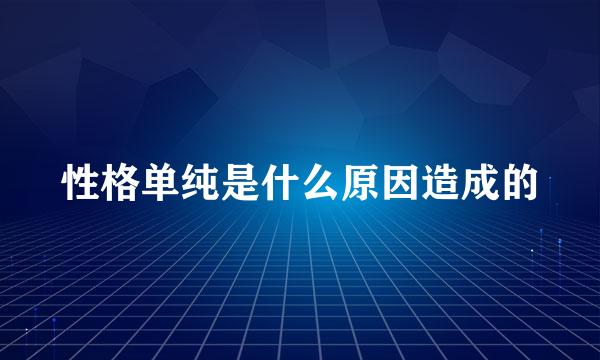 性格单纯是什么原因造成的