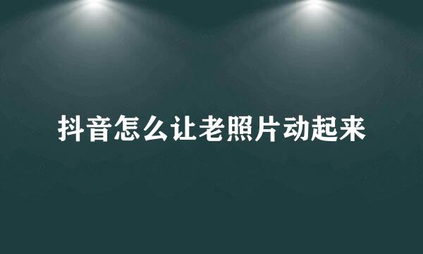 抖音怎么让老照片动起来
