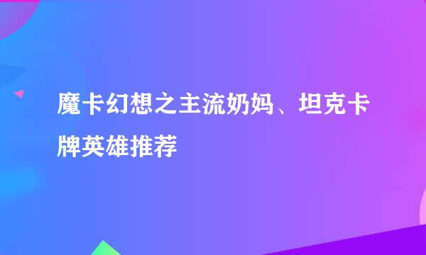 魔卡幻想之主流奶妈、坦克卡牌英雄推荐