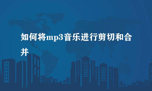 如何将mp3音乐进行剪切和合并