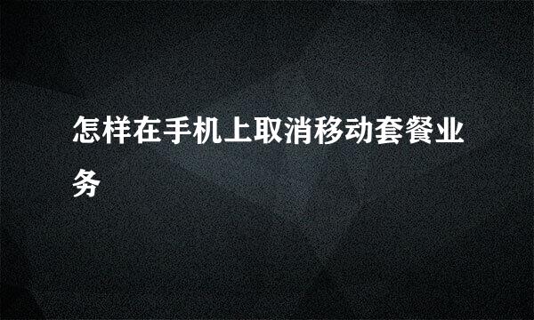 怎样在手机上取消移动套餐业务