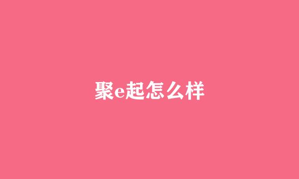聚e起怎么样