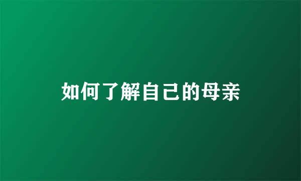如何了解自己的母亲