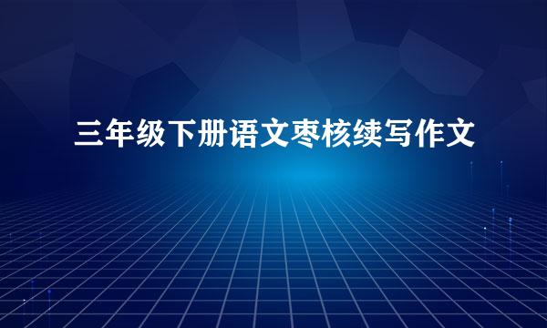 三年级下册语文枣核续写作文