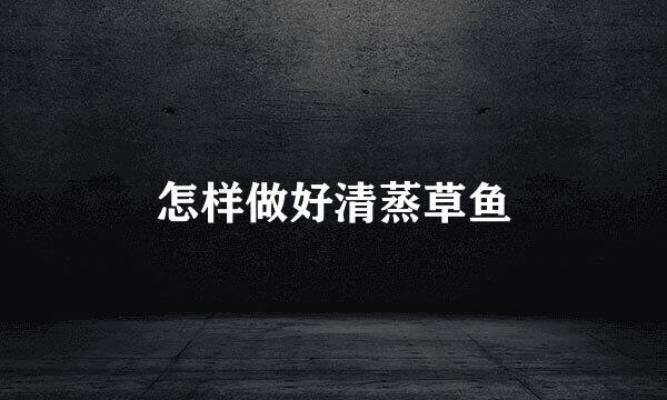 怎样做好清蒸草鱼