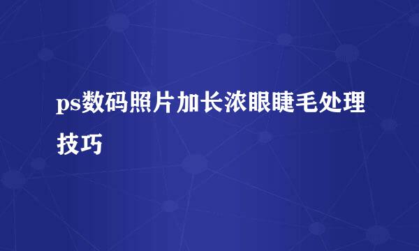 ps数码照片加长浓眼睫毛处理技巧
