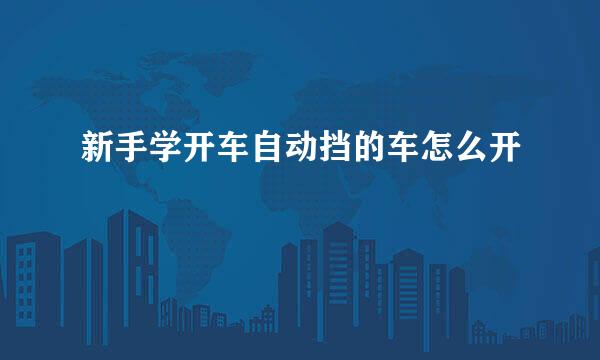 新手学开车自动挡的车怎么开