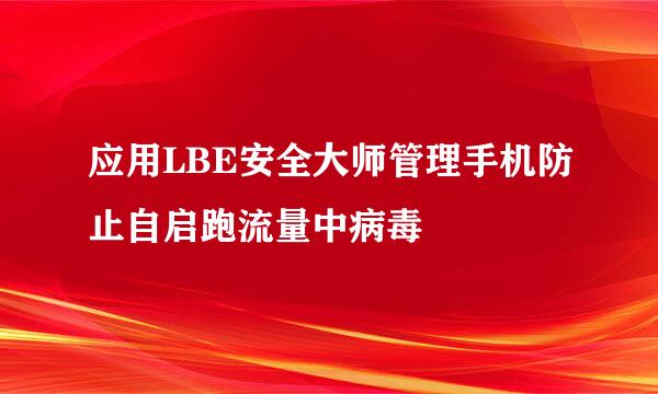 应用LBE安全大师管理手机防止自启跑流量中病毒