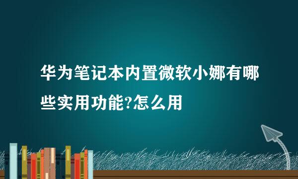 华为笔记本内置微软小娜有哪些实用功能?怎么用