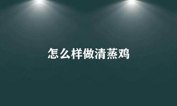 怎么样做清蒸鸡