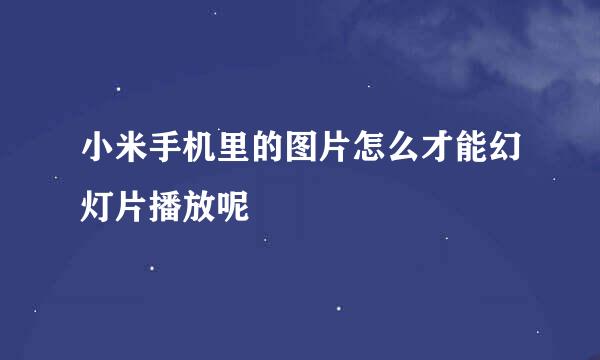 小米手机里的图片怎么才能幻灯片播放呢
