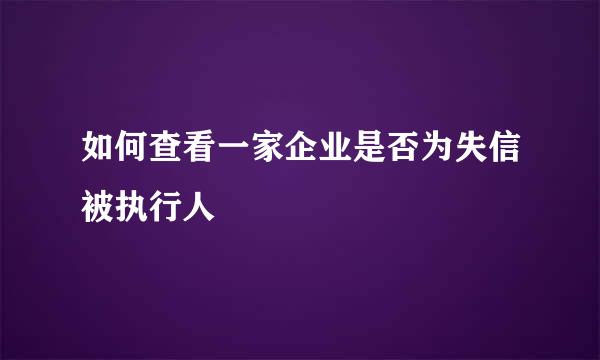 如何查看一家企业是否为失信被执行人