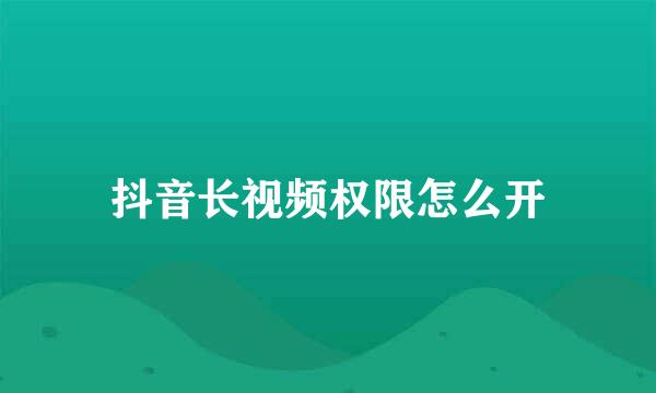 抖音长视频权限怎么开