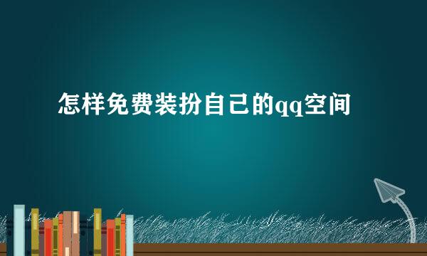 怎样免费装扮自己的qq空间