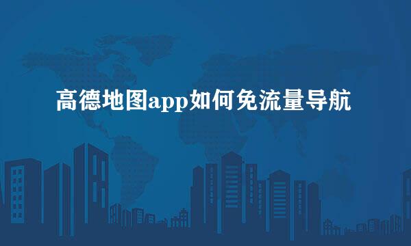高德地图app如何免流量导航