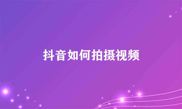 抖音如何拍摄视频