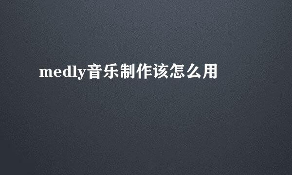 medly音乐制作该怎么用