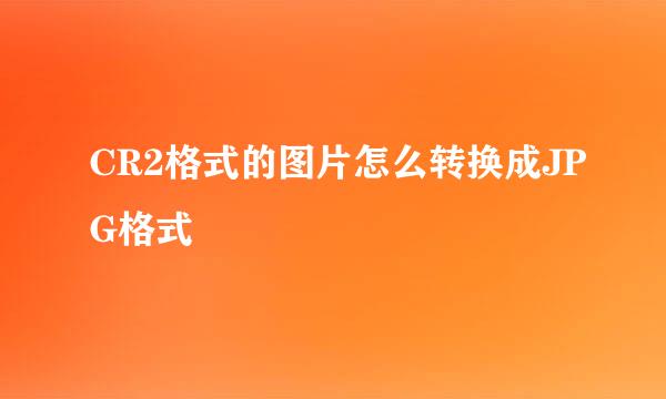 CR2格式的图片怎么转换成JPG格式