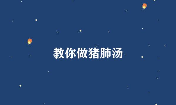 教你做猪肺汤