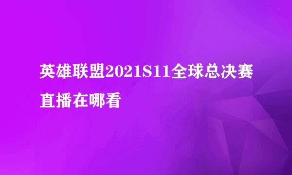 英雄联盟2021S11全球总决赛直播在哪看