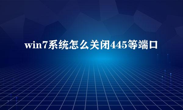 win7系统怎么关闭445等端口