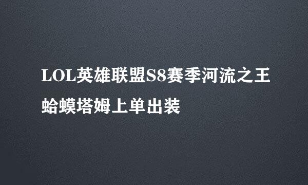 LOL英雄联盟S8赛季河流之王蛤蟆塔姆上单出装