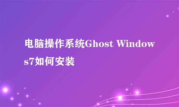 电脑操作系统Ghost Windows7如何安装