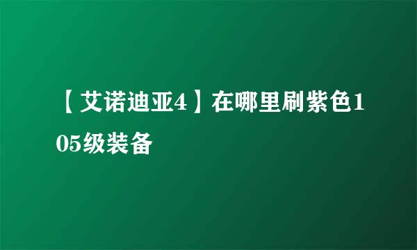 【艾诺迪亚4】在哪里刷紫色105级装备