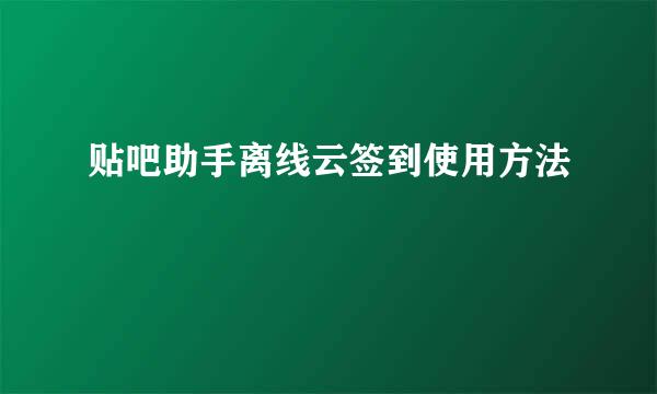 贴吧助手离线云签到使用方法