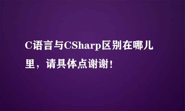 C语言与CSharp区别在哪儿里，请具体点谢谢！