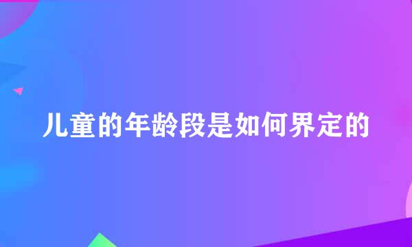 儿童的年龄段是如何界定的