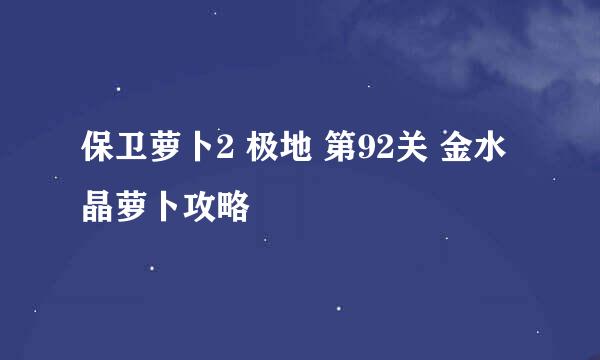 保卫萝卜2 极地 第92关 金水晶萝卜攻略