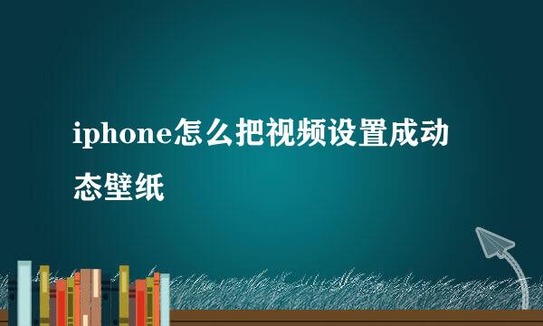iphone怎么把视频设置成动态壁纸