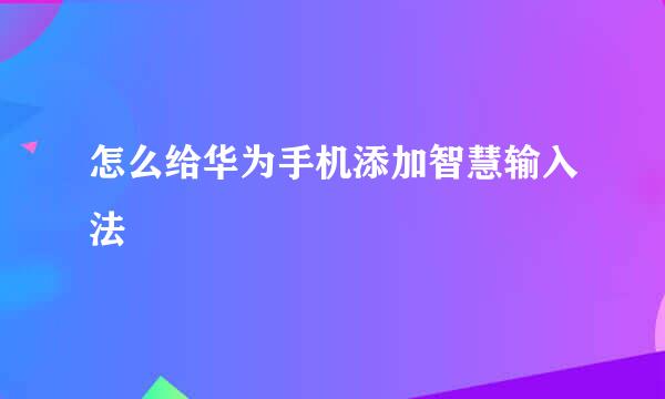 怎么给华为手机添加智慧输入法