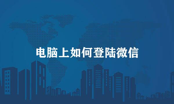 电脑上如何登陆微信