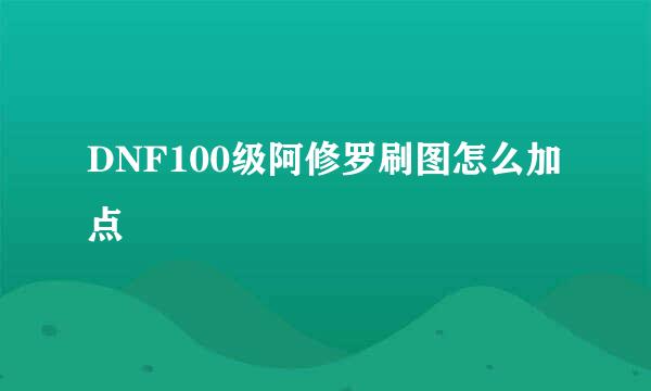 DNF100级阿修罗刷图怎么加点