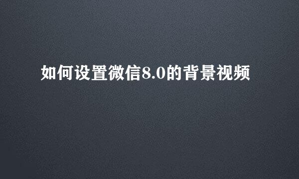 如何设置微信8.0的背景视频