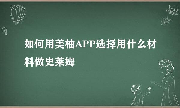 如何用美柚APP选择用什么材料做史莱姆