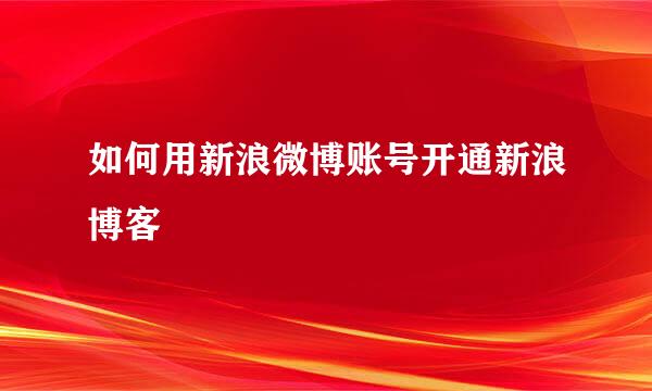 如何用新浪微博账号开通新浪博客