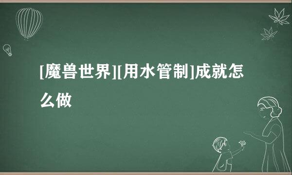 [魔兽世界][用水管制]成就怎么做