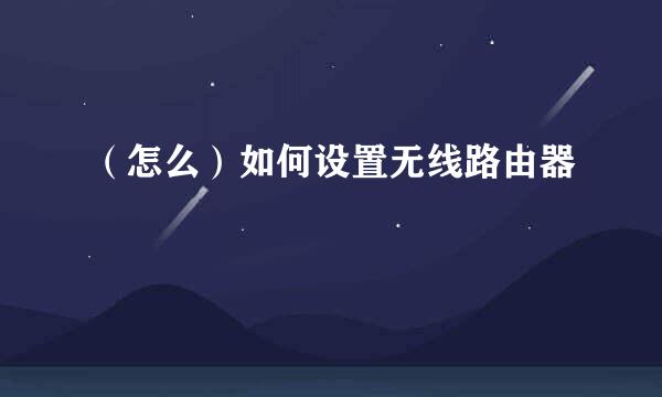 （怎么）如何设置无线路由器