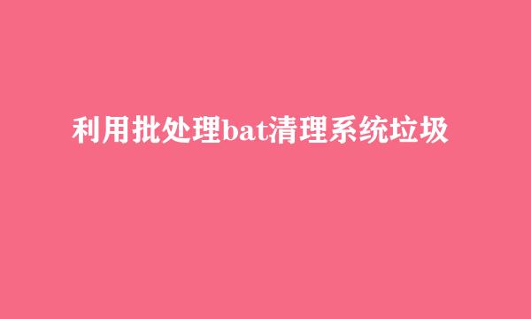 利用批处理bat清理系统垃圾