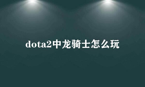 dota2中龙骑士怎么玩