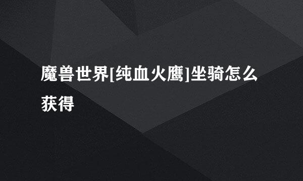 魔兽世界[纯血火鹰]坐骑怎么获得