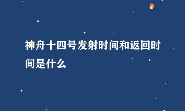 神舟十四号发射时间和返回时间是什么