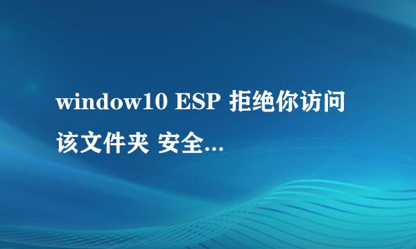 window10 ESP 拒绝你访问该文件夹 安全选项卡 怎么办啊