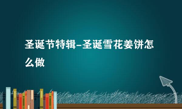 圣诞节特辑-圣诞雪花姜饼怎么做