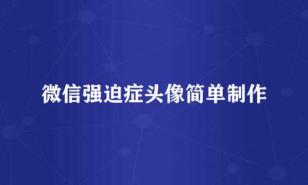 微信强迫症头像简单制作