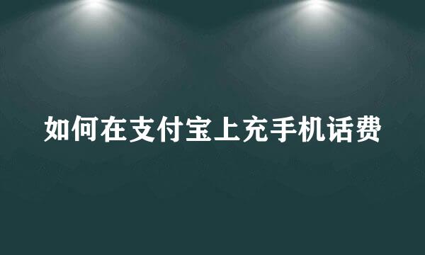 如何在支付宝上充手机话费